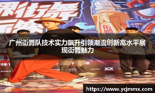 广州街舞队技术实力飙升引领潮流创新高水平展现街舞魅力
